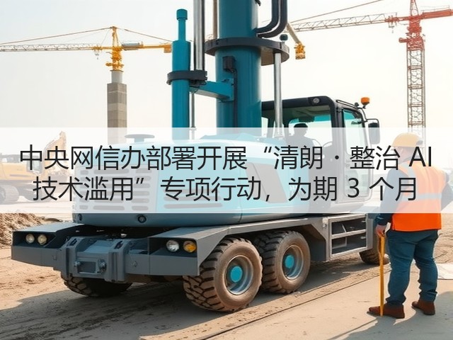 中央网信办部署开展“清朗・整治 AI 技术滥用”专项行动,为期 3 个月(图1) 中央网信办部署开展“清朗・整治 AI 技术滥用”专项行动,为期 3 个月(图1)