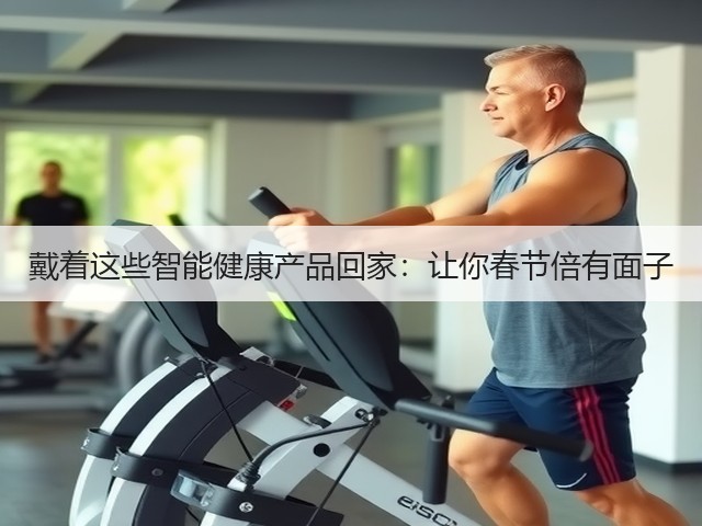 戴着这些智能健康产品回家:让你春节倍有面子(图3) 戴着这些智能健康产品回家:让你春节倍有面子(图3)