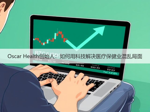 Oscar Health创始人:如何用科技解决医疗保健业混乱局面(图3) Oscar Health创始人:如何用科技解决医疗保健业混乱局面(图3)