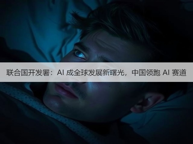 联合国开发署：AI 成全球发展新曙光，中国领跑 AI 赛道(图1)