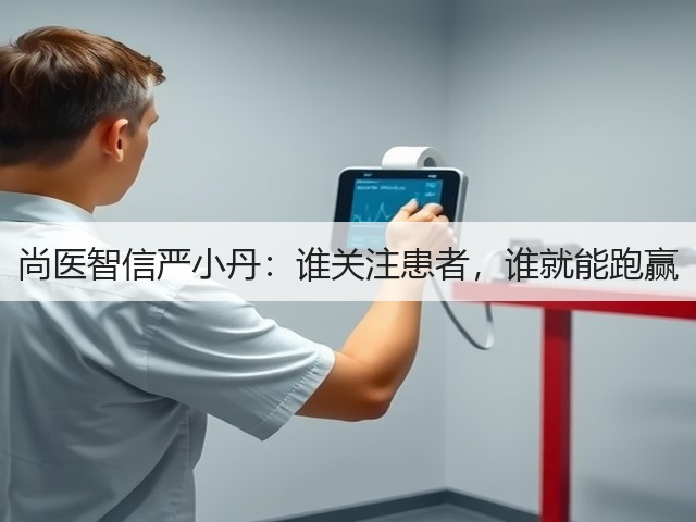 尚医智信严小丹:谁关注患者,谁就能跑赢(图2) 尚医智信严小丹:谁关注患者,谁就能跑赢(图2)