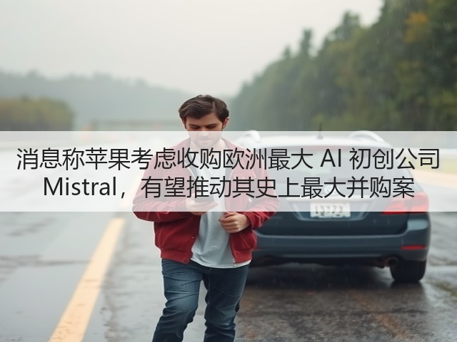 消息称苹果考虑收购欧洲最大 AI 初创公司 Mistral,有望推动其史上最大并购案(图1) 消息称苹果考虑收购欧洲最大 AI 初创公司 Mistral,有望推动其史上最大并购案(图1)