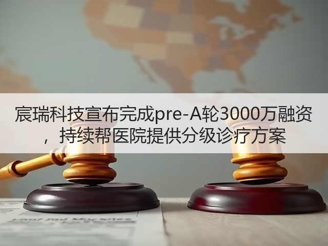 宸瑞科技宣布完成pre-A轮3000万融资 ,持续帮医院提供分级诊疗方案(图2) 宸瑞科技宣布完成pre-A轮3000万融资 ,持续帮医院提供分级诊疗方案(图2)