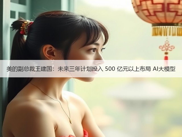 美的副总裁王建国:未来三年计划投入 500 亿元以上布局 AI大模型(图3) 美的副总裁王建国:未来三年计划投入 500 亿元以上布局 AI大模型(图3)
