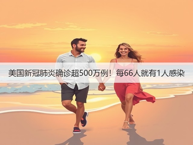 美国新冠肺炎确诊超500万例!每66人就有1人感染(图2) 美国新冠肺炎确诊超500万例!每66人就有1人感染(图2)