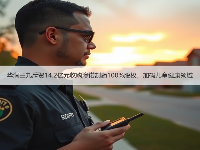 华润三九斥资14.2亿元收购澳诺制药100%股权,加码儿童健康领域(图3) 华润三九斥资14.2亿元收购澳诺制药100%股权,加码儿童健康领域(图3)