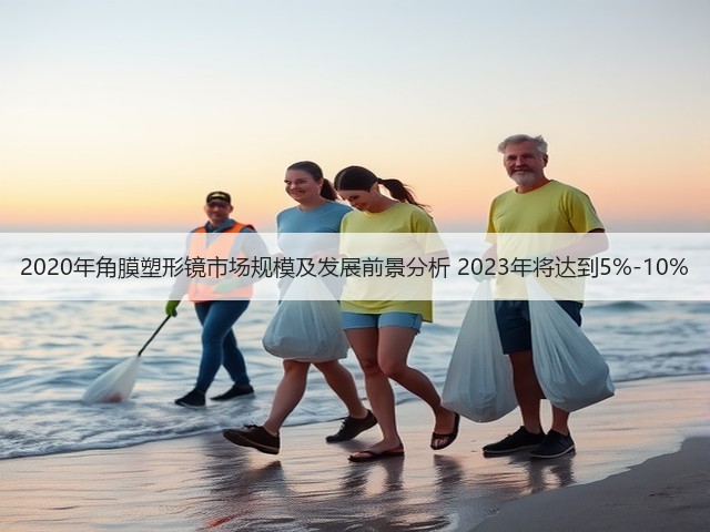 2020年角膜塑形镜市场规模及发展前景分析 2023年将达到5%-10%(图1) 2020年角膜塑形镜市场规模及发展前景分析 2023年将达到5%-10%(图1)