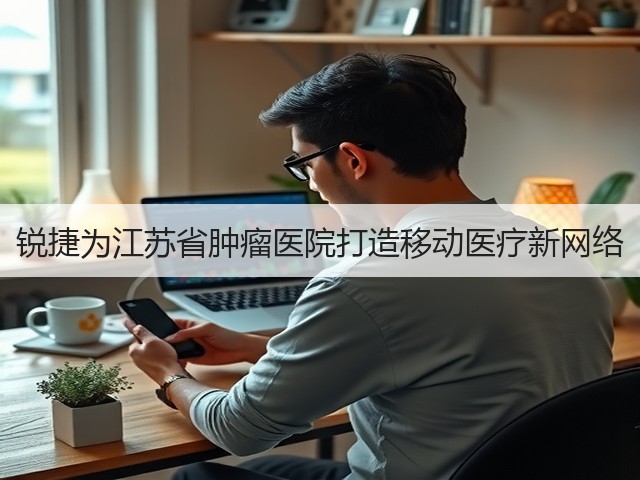 锐捷为江苏省肿瘤医院打造移动医疗新网络(图2)