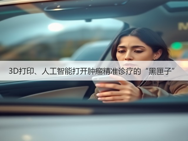 3D打印、人工智能打开肿瘤精准诊疗的“黑匣子”(图1) 3D打印、人工智能打开肿瘤精准诊疗的“黑匣子”(图1)