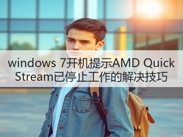 windows 7开机提示AMD Quick Stream已停止工作的解决技巧(图1) windows 7开机提示AMD Quick Stream已停止工作的解决技巧(图1)