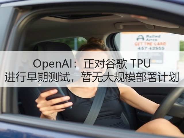 OpenAI:正对谷歌 TPU 进行早期测试,暂无大规模部署计划(图3) OpenAI:正对谷歌 TPU 进行早期测试,暂无大规模部署计划(图3)