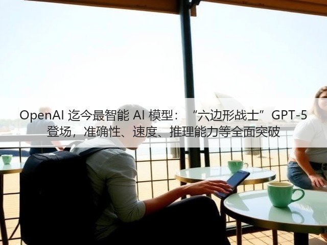 OpenAI 迄今最智能 AI 模型:“六边形战士”GPT-5 登场,准确性、速度、推理能力等全面突破(图2) OpenAI 迄今最智能 AI 模型:“六边形战士”GPT-5 登场,准确性、速度、推理能力等全面突破(图2)