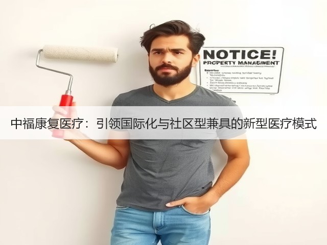 中福康复医疗:引领国际化与社区型兼具的新型医疗模式(图2) 中福康复医疗:引领国际化与社区型兼具的新型医疗模式(图2)