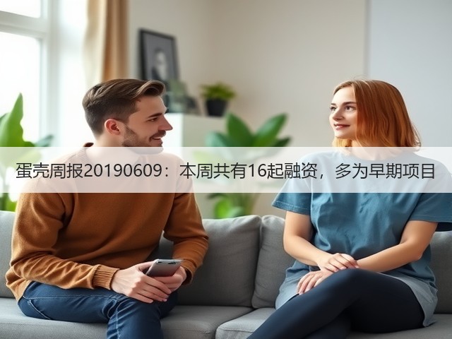 蛋壳周报20190609：本周共有16起融资，多为早期项目(图2)