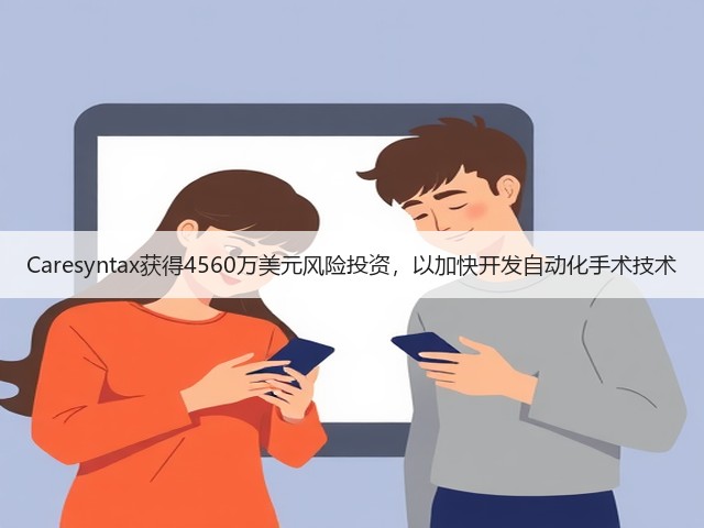 Caresyntax获得4560万美元风险投资，以加快开发自动化手术技术(图2)