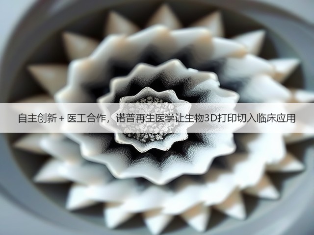 自主创新＋医工合作，诺普再生医学让生物3D打印切入临床应用(图3)