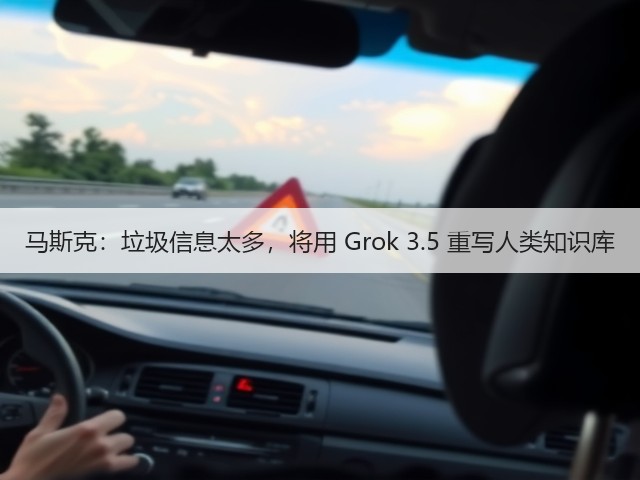 马斯克:垃圾信息太多,将用 Grok 3.5 重写人类知识库(图1) 马斯克:垃圾信息太多,将用 Grok 3.5 重写人类知识库(图1)