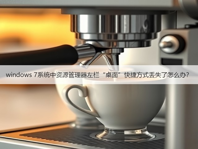 windows 7系统中资源管理器左栏“桌面”快捷方式丢失了怎么办?(图3) windows 7系统中资源管理器左栏“桌面”快捷方式丢失了怎么办?(图3)