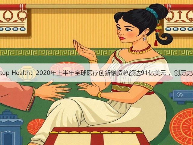 Startup Health:2020年上半年全球医疗创新融资总额达91亿美元 ,创历史新高(图2) Startup Health:2020年上半年全球医疗创新融资总额达91亿美元 ,创历史新高(图2)