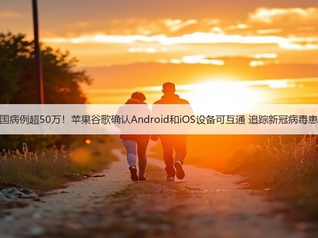 美国病例超50万!苹果谷歌确认Android和iOS设备可互通 追踪新冠病毒患者(图1) 美国病例超50万!苹果谷歌确认Android和iOS设备可互通 追踪新冠病毒患者(图1)