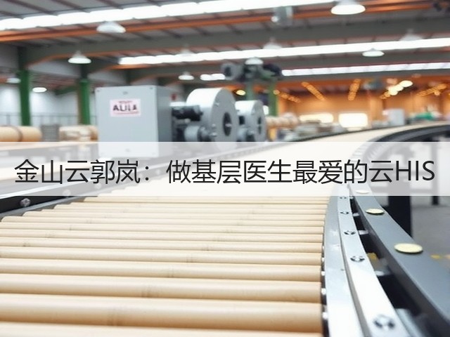 金山云郭岚:做基层医生最爱的云HIS(图2) 金山云郭岚:做基层医生最爱的云HIS(图2)