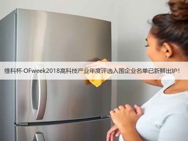 维科杯·OFweek2018高科技产业年度评选入围企业名单已新鲜出炉!(图3) 维科杯·OFweek2018高科技产业年度评选入围企业名单已新鲜出炉!(图3)