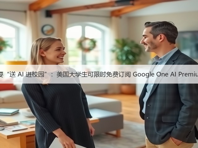 谷歌也要“送 AI 进校园”：美国大学生可限时免费订阅 Google One AI Premium 计划(图1)