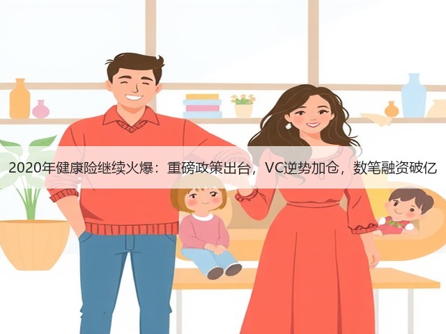 2020年健康险继续火爆：重磅政策出台，VC逆势加仓，数笔融资破亿(图1)