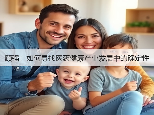 顾强：如何寻找医药健康产业发展中的确定性(图1)