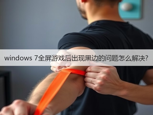 windows 7全屏游戏后出现黑边的问题怎么解决?(图3)