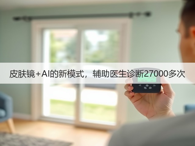 皮肤镜+AI的新模式,辅助医生诊断27000多次(图1) 皮肤镜+AI的新模式,辅助医生诊断27000多次(图1)