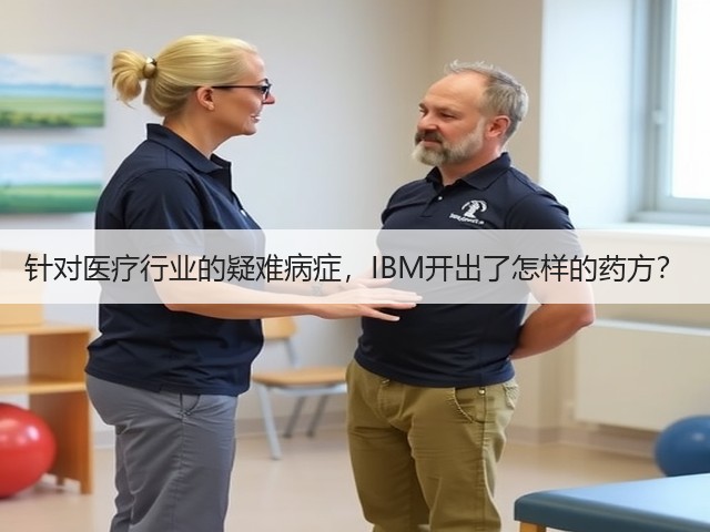 针对医疗行业的疑难病症,IBM开出了怎样的药方?(图1) 针对医疗行业的疑难病症,IBM开出了怎样的药方?(图1)
