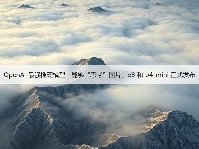 OpenAI 最强推理模型、能够“思考”图片,o3 和 o4-mini 正式发布(图2) OpenAI 最强推理模型、能够“思考”图片,o3 和 o4-mini 正式发布(图2)