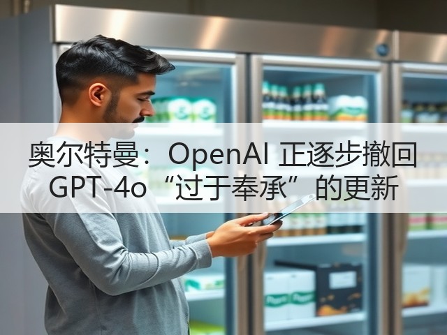 奥尔特曼:OpenAI 正逐步撤回 GPT-4o“过于奉承”的更新(图1) 奥尔特曼:OpenAI 正逐步撤回 GPT-4o“过于奉承”的更新(图1)