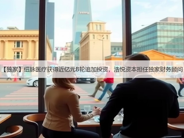 【独家】纽脉医疗获得近亿元B轮追加投资,浩悦资本担任独家财务顾问(图3) 【独家】纽脉医疗获得近亿元B轮追加投资,浩悦资本担任独家财务顾问(图3)