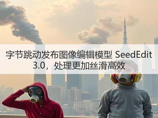 字节跳动发布图像编辑模型 SeedEdit 3.0，处理更加丝滑高效(图2)