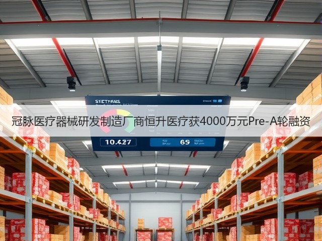 冠脉医疗器械研发制造厂商恒升医疗获4000万元Pre-A轮融资(图1)