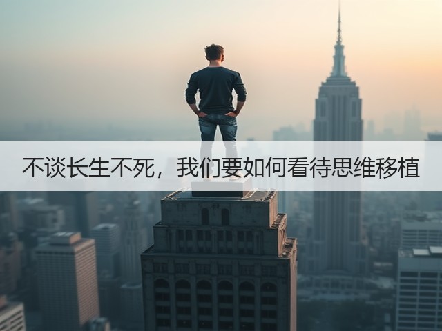 不谈长生不死,我们要如何看待思维移植(图2) 不谈长生不死,我们要如何看待思维移植(图2)