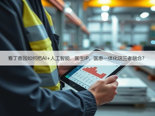 看丁香园如何把AI+人工智能、医生IP、医患一体化这三者融合?(图3) 看丁香园如何把AI+人工智能、医生IP、医患一体化这三者融合?(图3)