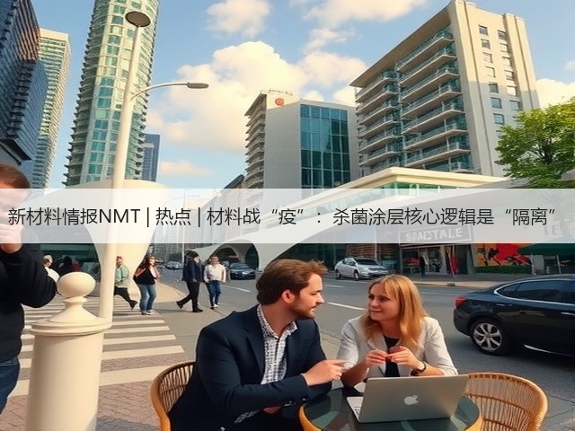 新材料情报NMT | 热点 | 材料战“疫”：杀菌涂层核心逻辑是“隔离”(图2)