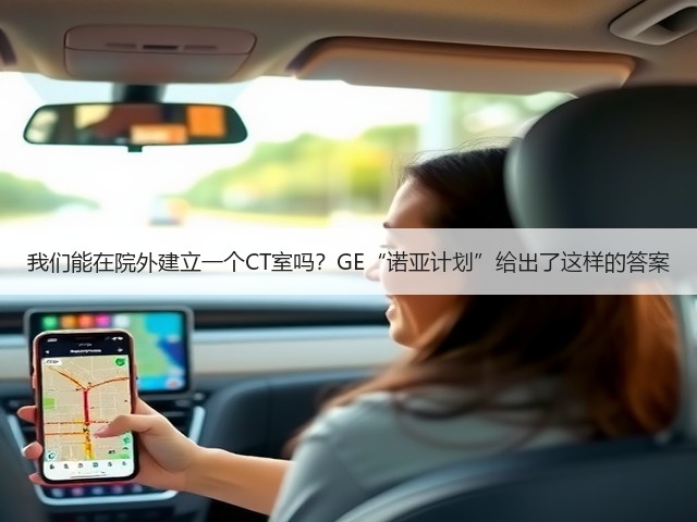 我们能在院外建立一个CT室吗?GE“诺亚计划”给出了这样的答案(图2) 我们能在院外建立一个CT室吗?GE“诺亚计划”给出了这样的答案(图2)