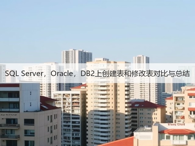 SQL Server,Oracle,DB2上创建表和修改表对比与总结(图3) SQL Server,Oracle,DB2上创建表和修改表对比与总结(图3)