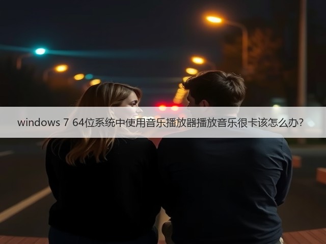 windows 7 64位系统中使用音乐播放器播放音乐很卡该怎么办?(图2) windows 7 64位系统中使用音乐播放器播放音乐很卡该怎么办?(图2)