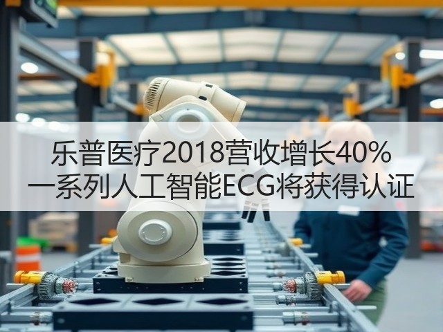 乐普医疗2018营收增长40% 一系列人工智能ECG将获得认证(图3)