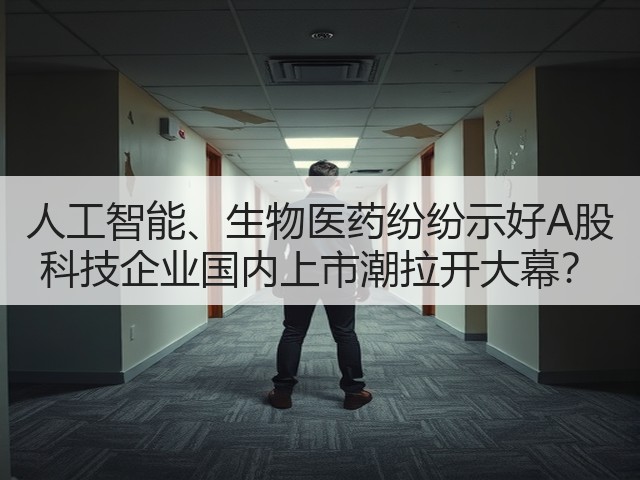 人工智能、生物医药纷纷示好A股 科技企业国内上市潮拉开大幕？(图3)