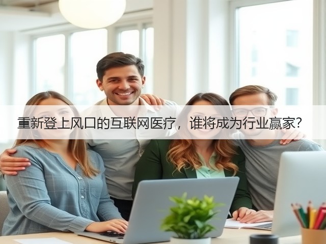 重新登上风口的互联网医疗,谁将成为行业赢家?(图2) 重新登上风口的互联网医疗,谁将成为行业赢家?(图2)