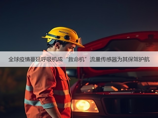 全球疫情蔓延呼吸机成“救命机”流量传感器为其保驾护航(图2) 全球疫情蔓延呼吸机成“救命机”流量传感器为其保驾护航(图2)