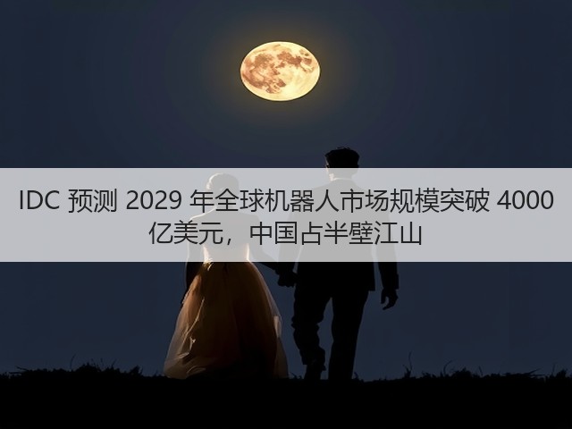 IDC 预测 2029 年全球机器人市场规模突破 4000 亿美元，中国占半壁江山(图2)