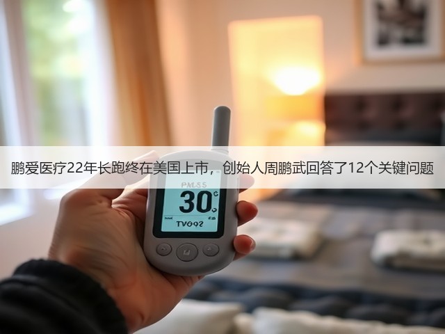 鹏爱医疗22年长跑终在美国上市,创始人周鹏武回答了12个关键问题(图3) 鹏爱医疗22年长跑终在美国上市,创始人周鹏武回答了12个关键问题(图3)