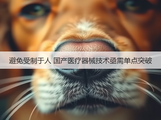 避免受制于人 国产医疗器械技术亟需单点突破(图2)